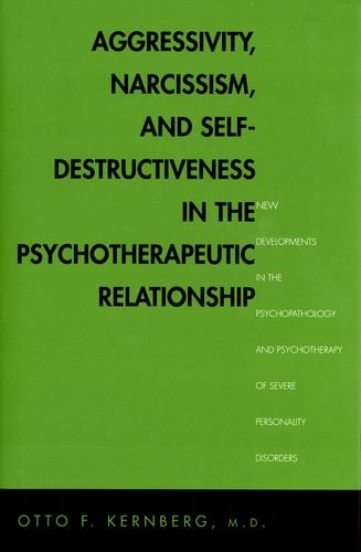 Aggressivity Narcissism And Selfdestructiveness In The Psychoterapeutic Relationship New Developments In The Psychopathology And Psychotherapy Of Severe Personality Disorders 1st Edition Otto Kernberg