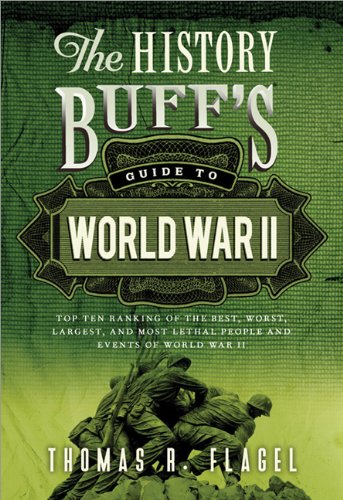 The History Buffs Guide To World War Ii Top Ten Rankings Of The Best Worst Largest And Most Lethal People And Events Of World War Ii 2nd Edition Thomas R Flagel