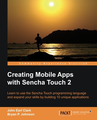 Creating Mobile Apps With Sencha Touch 2 John Earl Clark Bryan P Johnson