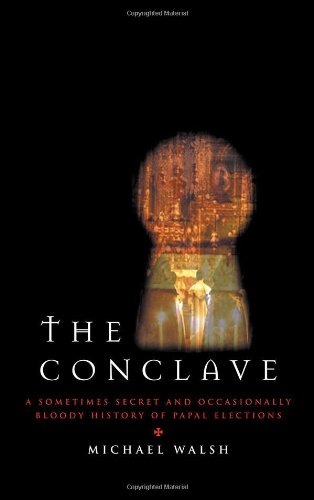 The Conclave A Sometimes Secret And Occasionally Bloody History Of Papal Elections Michael Walsh