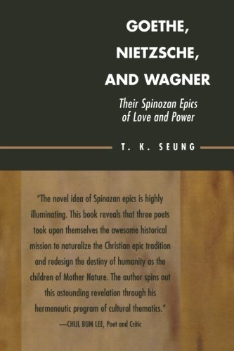 Goethe Nietzsche And Wagner Their Spinozan Epics Of Love And Power T K Seung