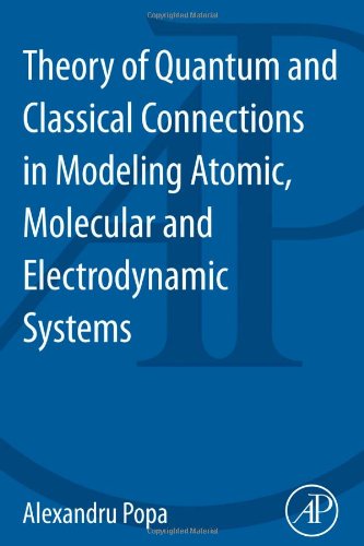 Theory Of Quantum And Classical Connections In Modeling Atomic Molecular And Electrodynamical Systems 1st Edition Alexandru Popa Auth