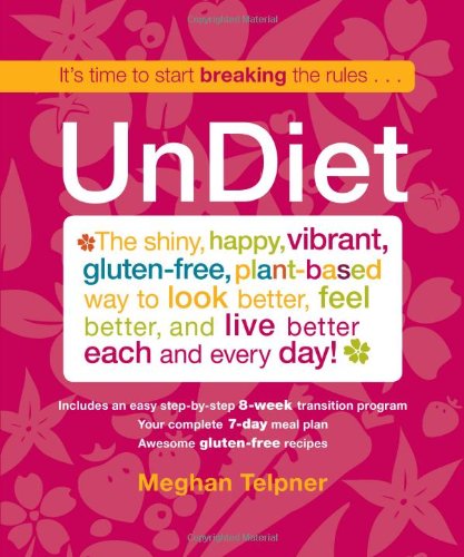 Undiet The Shiny Happy Vibrant Glutenfree Plantbased Way To Look Better Feel Better And Live Better Each And Every Day First Meghan Telpner
