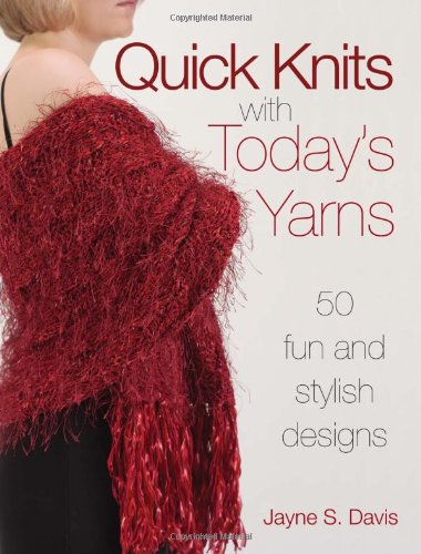 Quick Knits With Todays Yarns 50 Fun And Stylish Designs 3rd Edition Jayne S Davis