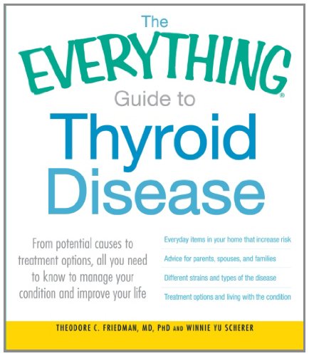 The Everything Guide To Thyroid Disease From Potential Causes To Treatment Options All You Need To Know To Manage Your Condition And Improve Your Life Theodore C Friedman