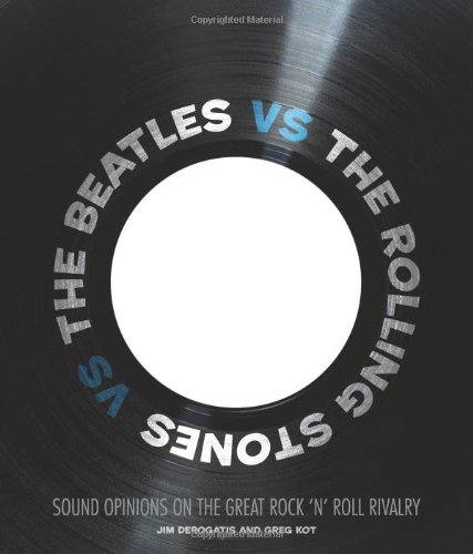The Beatles Vs The Rolling Stones Sound Opinions On The Great Rock N Roll Rivalry First Jim Derogatis
