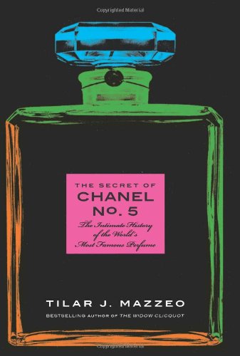 The Secret Of Chanel No 5 The Intimate History Of The Worlds Most Famous Perfume Tilar J Mazzeo