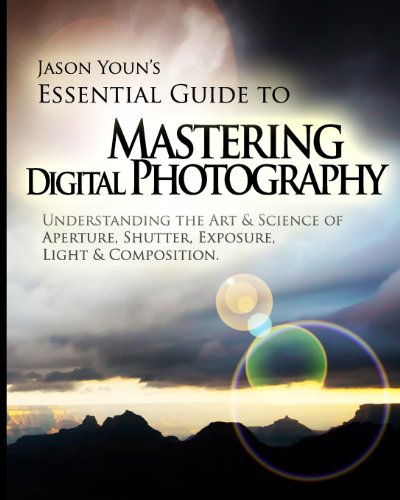 Mastering Digital Photography Jason Youns Essential Guide To Understanding The Art Science Of Aperture Shutter Exposure Light Composition 1st Edition Jason Youn