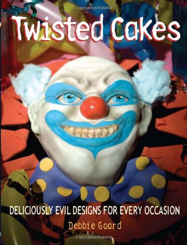 Twisted Cakes Deliciously Evil Designs For Every Occasion Original Debbie Goard