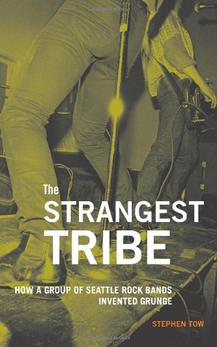 The Strangest Tribe How A Group Of Seattle Rock Bands Invented Grunge Stephen Tow