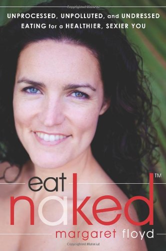 Eat Naked Unprocessed Unpolluted And Undressed Eating For A Healthier Sexier You 1st Edition Margaret Floyd Ntp Hhc Chfs