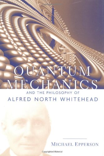 Quantum Mechanics And The Philosophy Of Alfred North Whitehead Michael Epperson