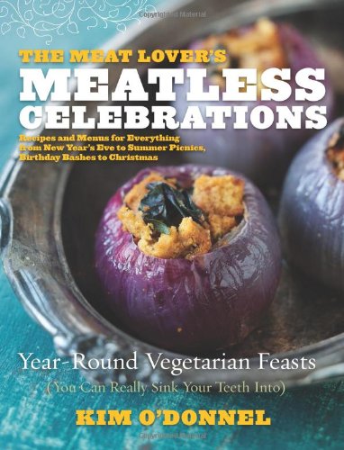The Meat Lovers Meatless Celebrations Yearround Vegetarian Feasts Kim Odonnel