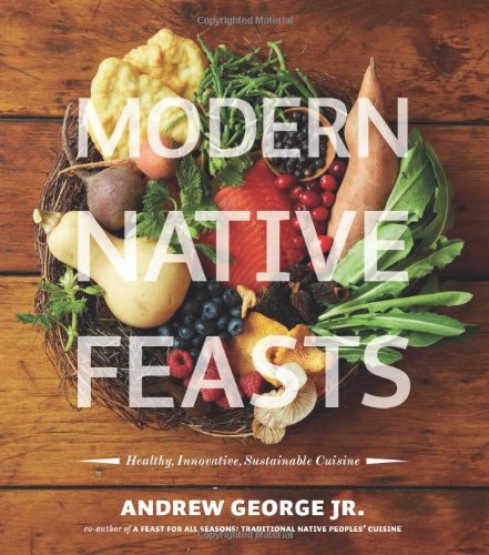 Modern Native Feasts Healthy Innovative Sustainable Cuisine Andrew George