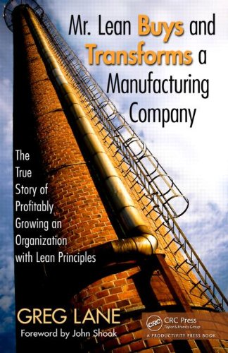 Mr Lean Buys And Transforms A Manufacturing Company The True Story Of Profitably Growing An Organization With Lean Principles Greg Lane