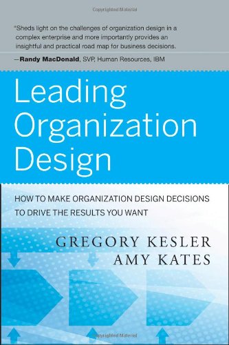 Leading Organization Design How To Make Organization Design Decisions To Drive The Results You Want 1st Edition Gregory Kesler