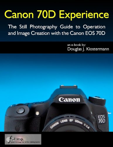 Canon 70d Experience The Still Photography Guide To Operation And Image Creation With The Canon Eos 70d Douglas Klostermann