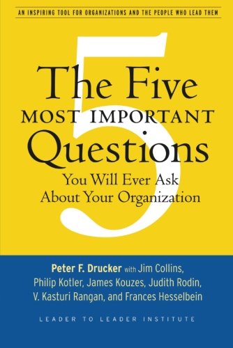 The Five Most Important Questions You Will Ever Ask About Your Organization Peter F Drucker
