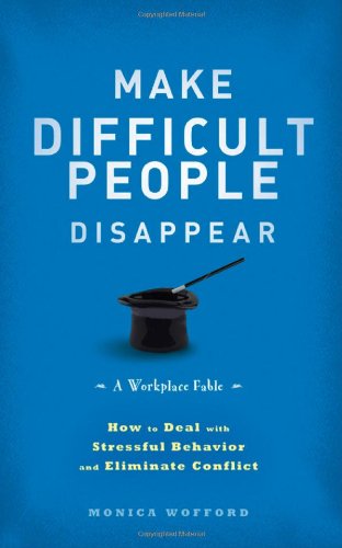 Make Difficult People Disappear How To Deal With Stressful Behavior And Eliminate Conflict 1st Edition Monica Wofford