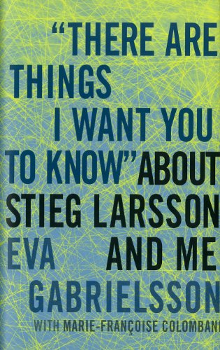There Are Things I Want You To Know About Stieg Larsson And Me 1st Edition Eva Gabrielsson