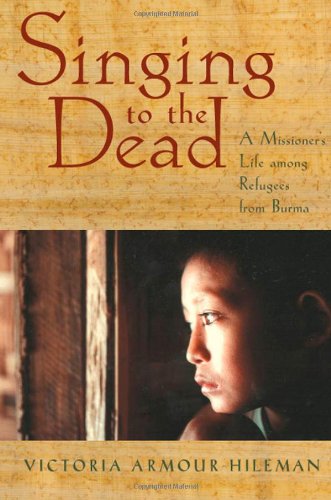 Singing To The Dead A Missioners Life Among Refugees From Burma Victoria Armourhileman
