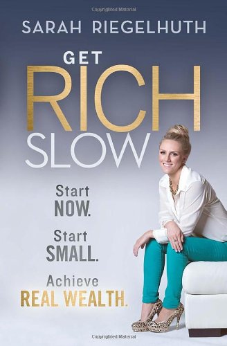 Get Rich Slow Start Now Start Small To Achieve Real Wealth 1st Edition Sarah Riegelhuth
