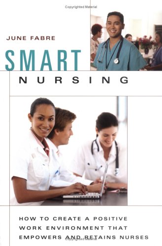 Smart Nursing How To Create A Positive Work Environment That Empowers And Retains Nurses 2nd Edition June Fabre Mba Rnc