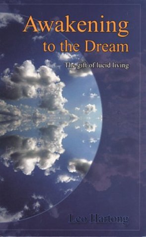 Awakening To The Dream The Gift Of Lucid Living Leo Hartong