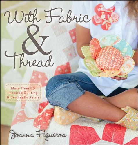 With Fabric And Thread More Than 20 Inspired Quilting And Sewing Patterns 1st Edition Joanna Figueroa