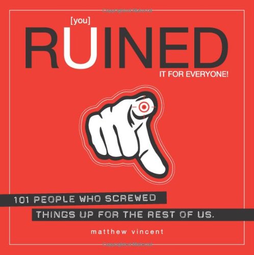 You Ruined It For Everyone 101 People Who Screwed Things Up For The Rest Of Us Matthew Vincent