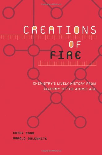 Creations Of Fire Chemistrys Lively History From Alchemy To The Atomic Age Cathy Cobb