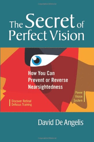 The Secret Of Perfect Vision How You Can Prevent Or Reverse Nearsightedness 1st Edition David De Angelis
