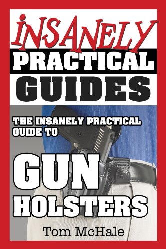 The Insanely Practical Guide To Gun Holsters 1st Edition Tom Mchale
