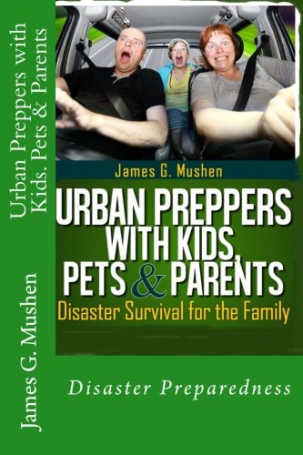 Urban Preppers With Kids Pets Parents Disaster Survival For The Family James G Mushen