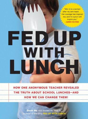 Fed Up With Lunch The School Lunch Project How One Anonymous Teacher Revealed The Truth About School Lunches And How We Can Change Them Sarah Wu Also Known As Mrs Q Sarah Wu Also Known As Mrs Qquot