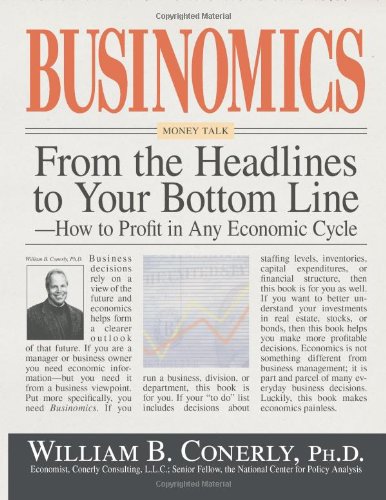 Businomics From The Headlines To Your Bottom Line How To Profit In Any Economic Cycle William B Conerly Phd