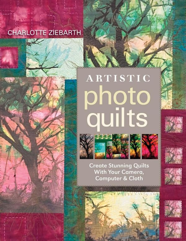 Artistic Photo Quilts Create Stunning Quilts With Your Camera Computer Cloth Original Charlotte Ziebarth