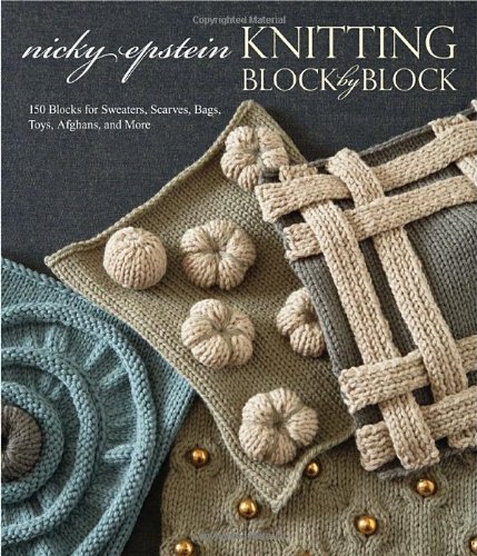 Knitting Block By Block 150 Blocks For Sweaters Scarves Bags Toys Afghans And More Nicky Epstein