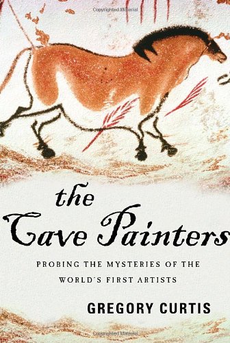 The Cave Painters Probing The Mysteries Of The Worlds First Artists Gregory Curtis