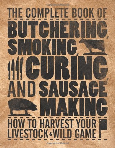 The Complete Book Of Butchering Smoking Curing And Sausage Making How To Harvest Your Livestock Wild Game First Philip Hasheider