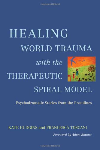 Healing World Trauma With The Therapeutic Spiral Model Psychodramatic Stories From The Frontline 1st Edition Kate Hudgins