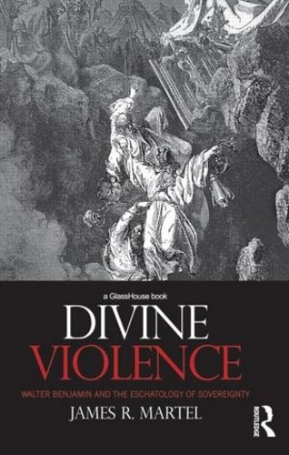 Divine Violence Walter Benjamin And The Eschatology Of Sovereignty James R Martel