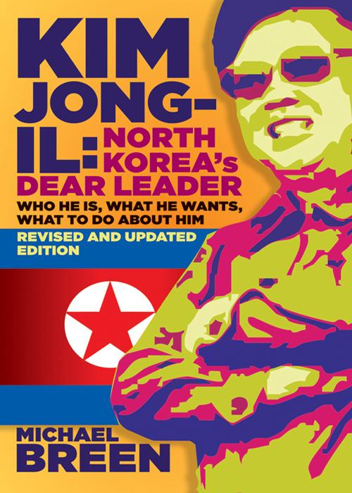 Kim Jongil North Koreas Dear Leader Who He Is What He Wants What To Do About Him Revised Updated Edition 2nd Edition Michael Breen