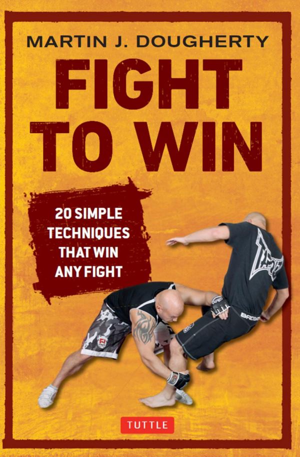 Fight To Win 20 Simple Techniques That Win Any Fight Martin Dougherty