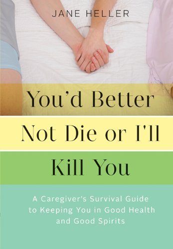Youd Better Not Die Or Ill Kill You A Caregivers Survival Guide To Keeping You In Good Health And Good Spirits 1st Edition Jane Heller