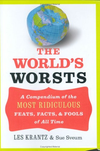 The Worlds Worsts A Compendium Of The Most Ridiculous Feats Facts Fools Of All Time Les Krantz