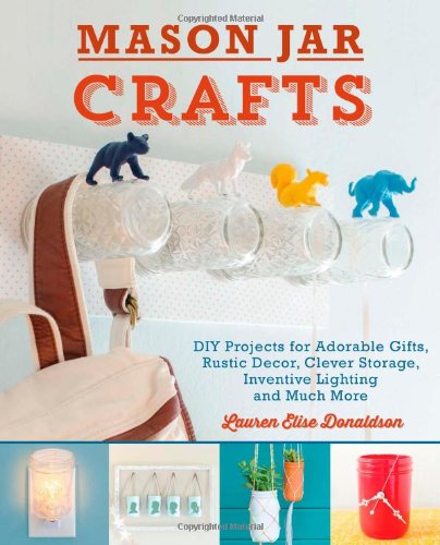 Mason Jar Crafts Diy Projects For Adorable And Rustic Decor Storage Lighting Gifts And Much More Lauren Elise Donaldson