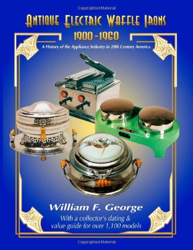Antique Electric Waffle Irons 19001960 A History Of The Appliance Industry In 20th Century America William F George