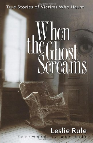 When The Ghost Screams True Stories Of Victims Who Haunt Leslie Rule