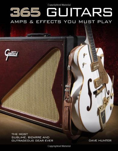 365 Guitars Amps Effects You Must Play The Most Sublime Bizarre And Outrageous Gear Ever First Dave Hunter